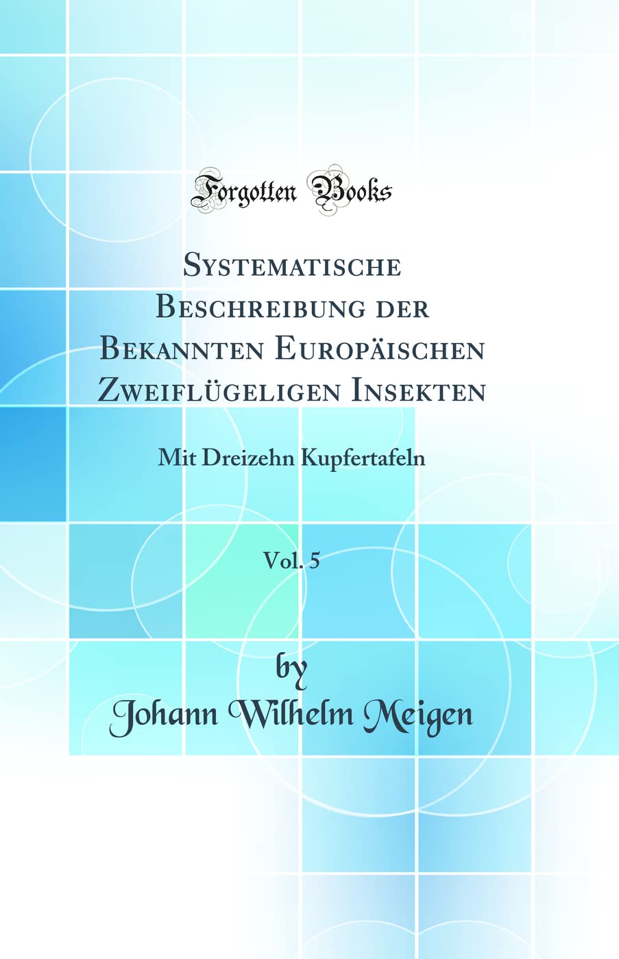 Systematische Beschreibung der Bekannten Europäischen Zweiflügeligen Insekten, Vol. 5: Mit Dreizehn Kupfertafeln (Classic Reprint) Business & Technology