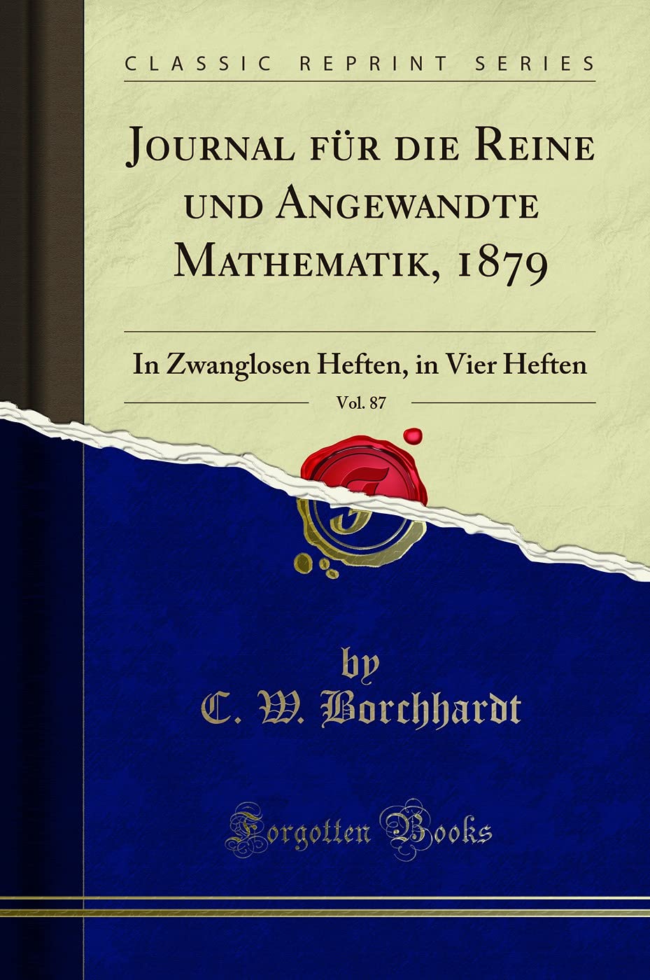 Journal für die Reine und Angewandte Mathematik, 1879, Vol. 87: In Zwanglosen Heften, in Vier Heften (Classic Reprint) Mathematics