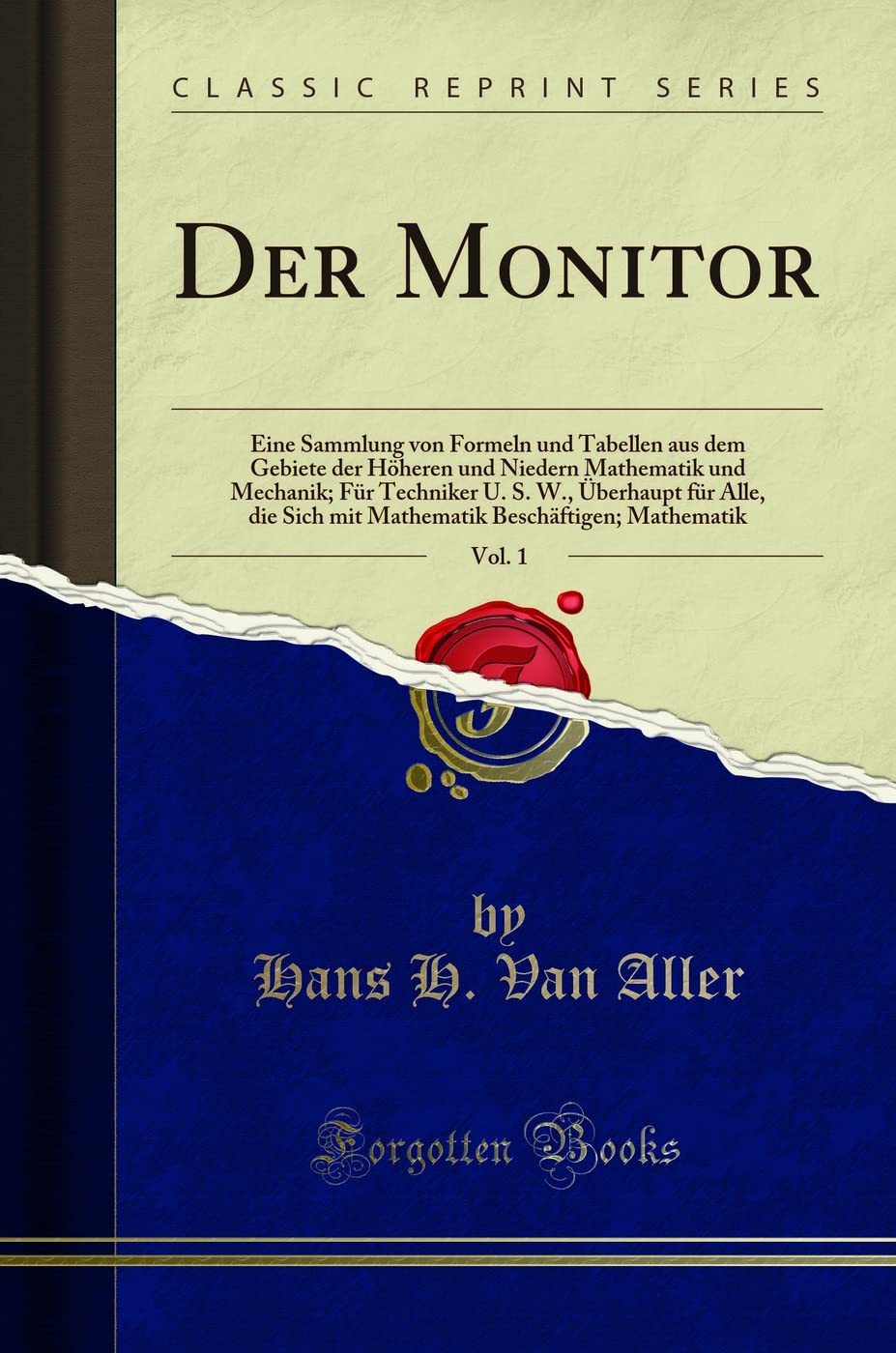 Der Monitor, Vol. 1: Eine Sammlung von Formeln und Tabellen aus dem Gebiete der Höheren und Niedern Mathematik und Mechanik; Für Techniker U. S. W., ... Beschäftigen; Mathematik (Classic Reprint) Mathematics