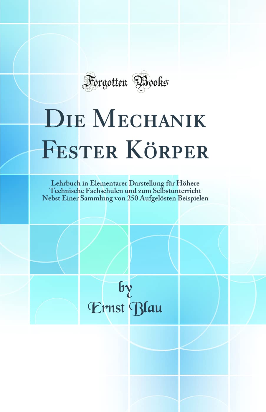 Die Mechanik Fester Körper: Lehrbuch in Elementarer Darstellung für Höhere Technische Fachschulen und zum Selbstunterricht Nebst Einer Sammlung von 250 Aufgelösten Beispielen (Classic Reprint) Contemporary literature Books