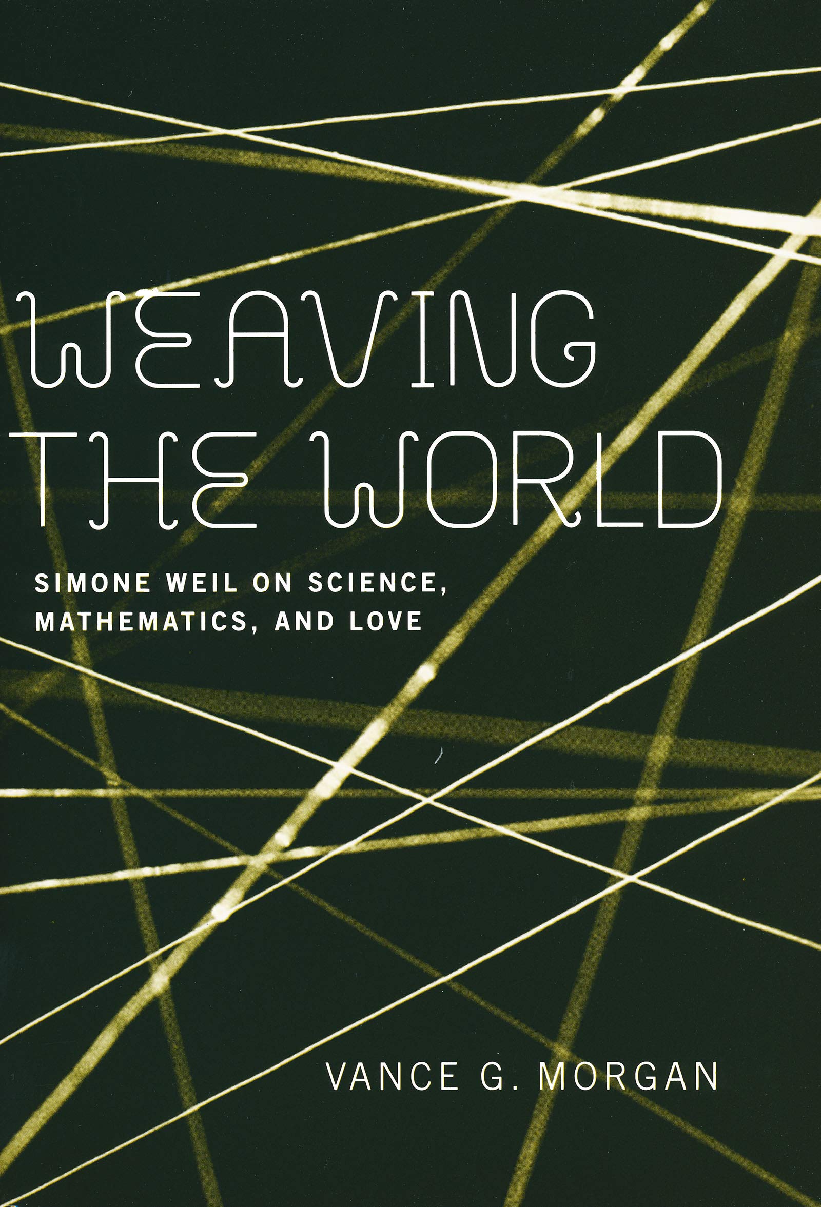 Weaving the World: Simone Weil on Science, Mathematics, And Love book