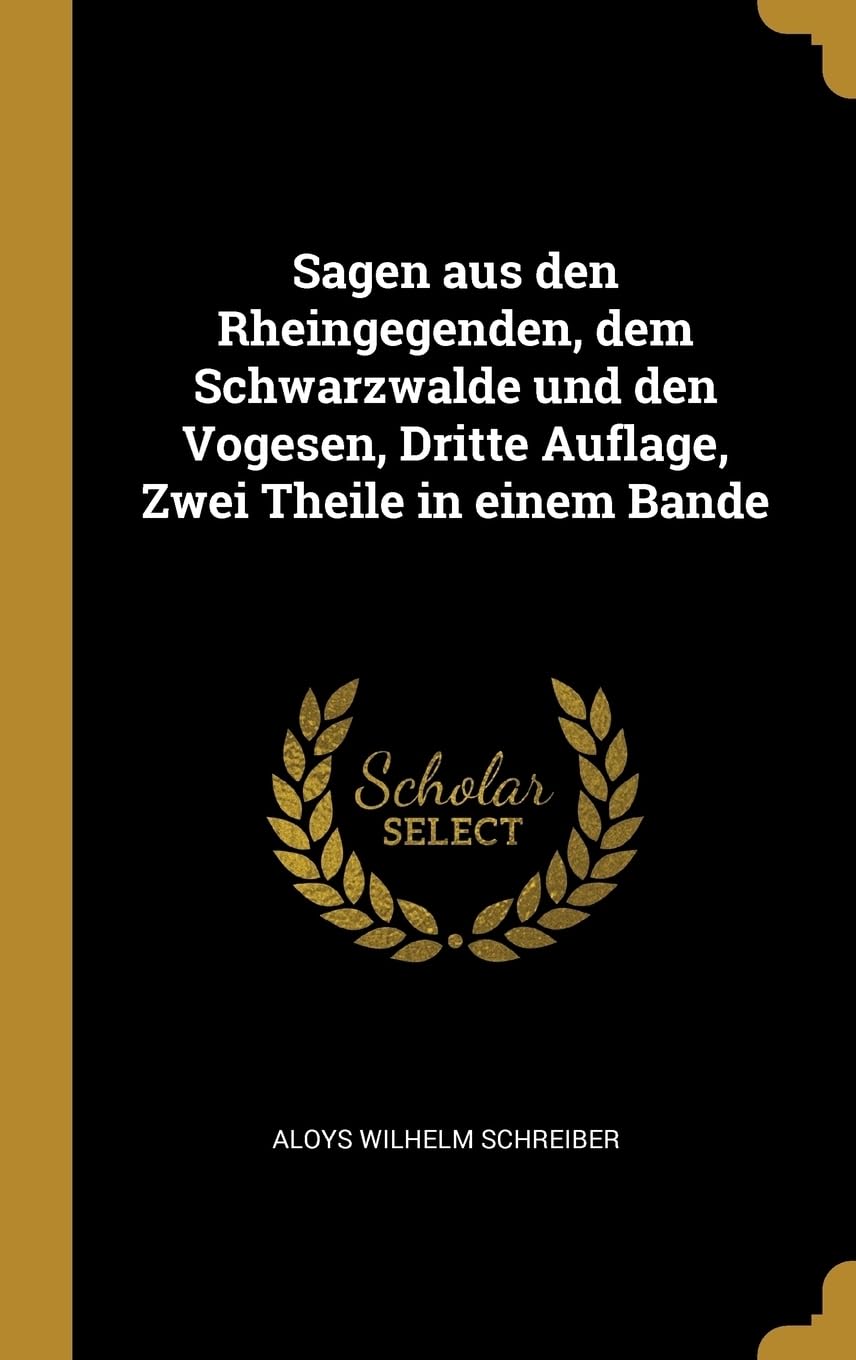 Sagen aus den Rheingegenden, dem Schwarzwalde und den Vogesen, Dritte Auflage, Zwei Theile in einem Bande Politics & History