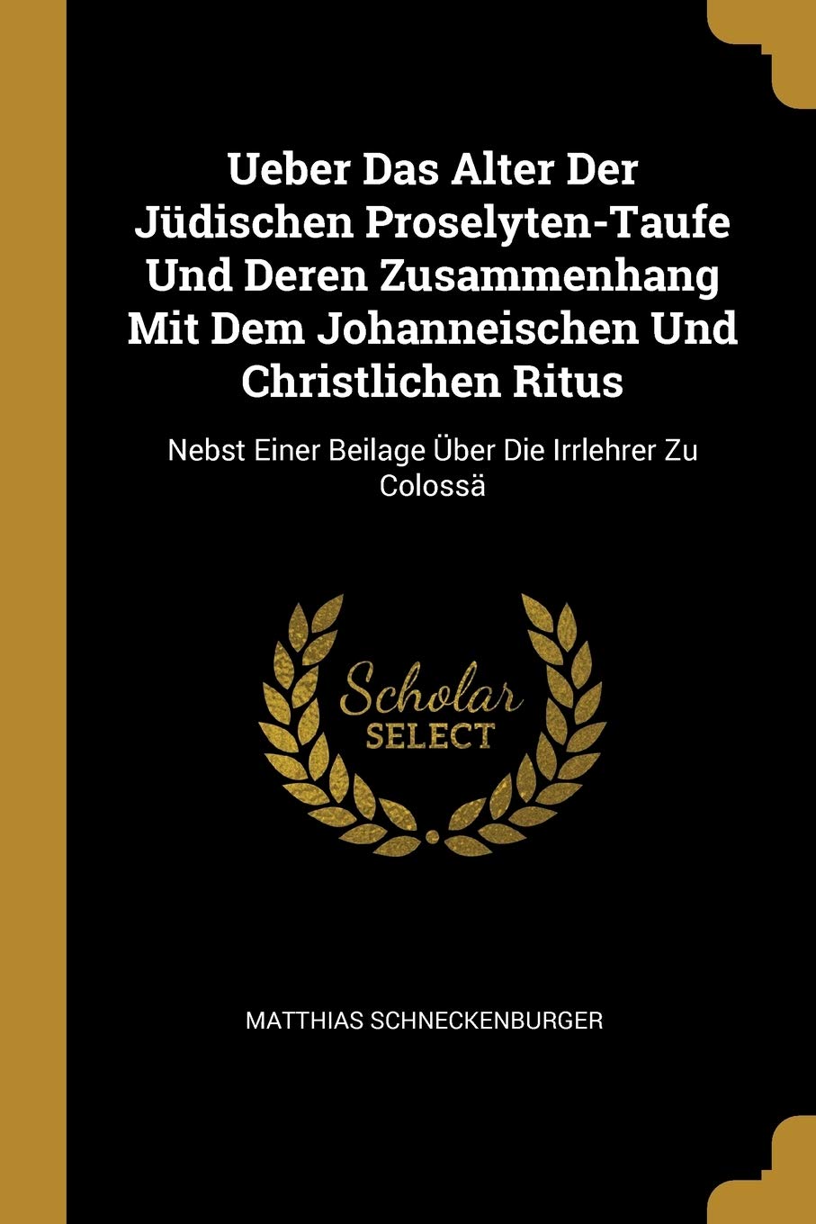 Ueber Das Alter Der Jüdischen Proselyten-Taufe Und Deren Zusammenhang Mit Dem Johanneischen Und Christlichen Ritus: Nebst Einer Beilage Über Die Irrlehrer Zu Colossä Foreign Languages ​​& Dictionaries
