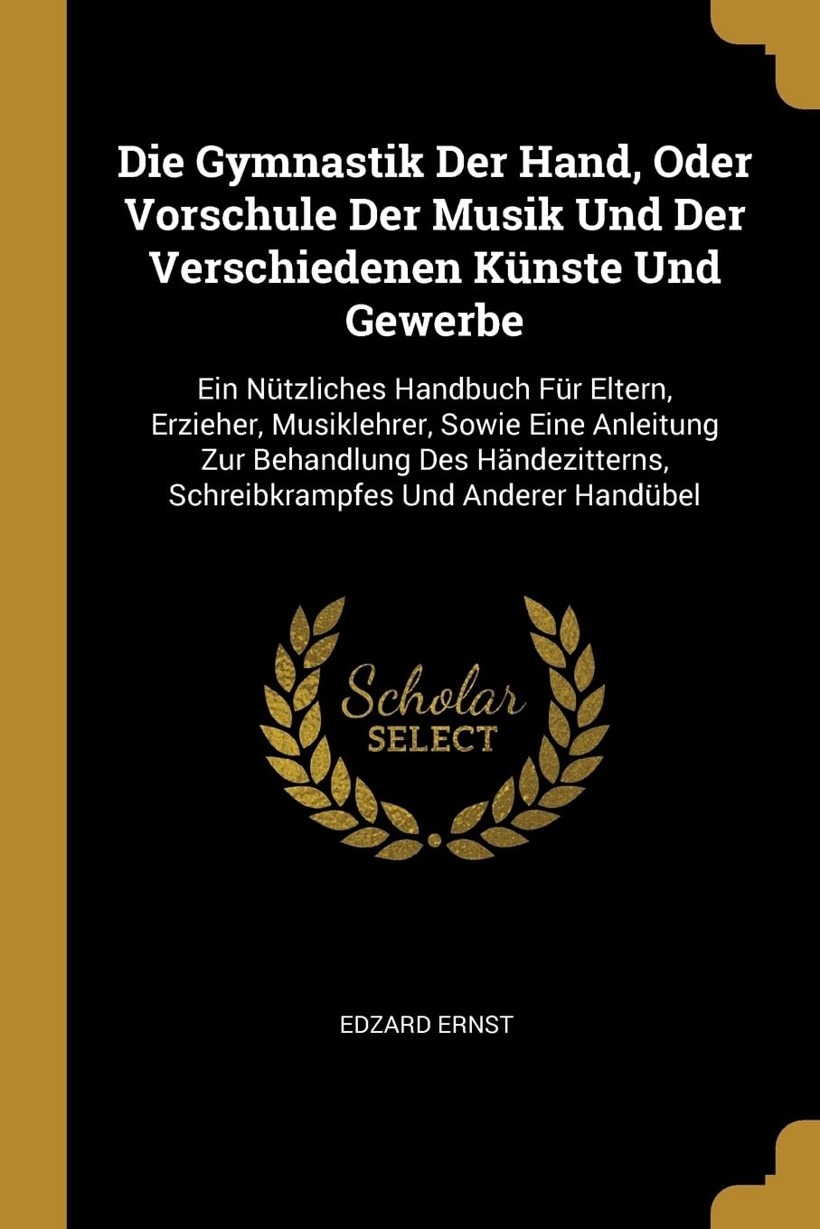 Die Gymnastik Der Hand, Oder Vorschule Der Musik Und Der Verschiedenen Knste Und Gewerbe: Ein Ntzliches Handbuch Fr Eltern, Erzieher, Musiklehrer, ... Schreibkrampfes Und Anderer Handbel Reference Books