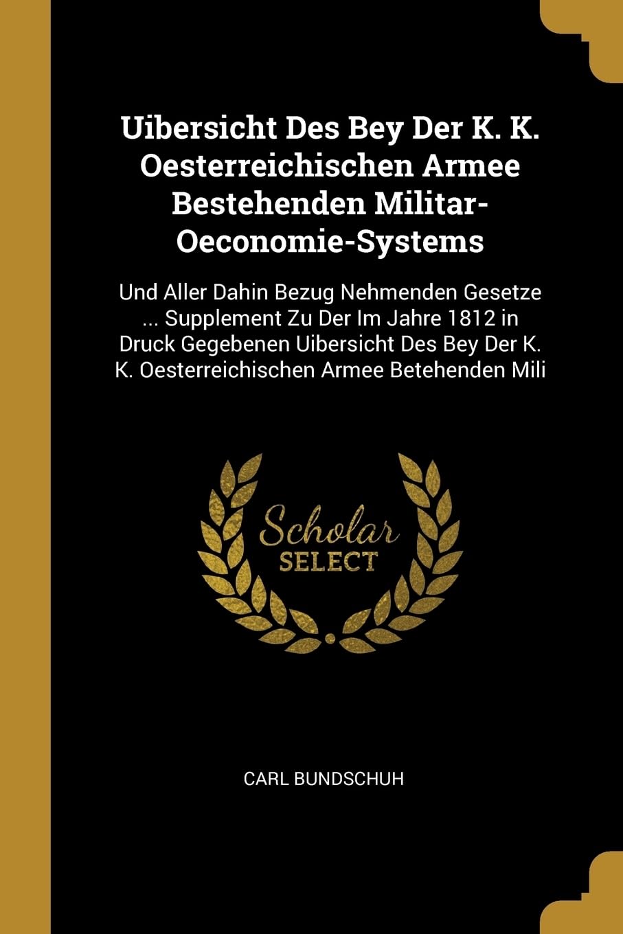 Uibersicht Des Bey Der K. K. Oesterreichischen Armee Bestehenden Militar-Oeconomie-Systems: Und Aller Dahin Bezug Nehmenden Gesetze ... Supplement Zu ... K. K. Oesterreichischen Armee Betehenden Mili Law