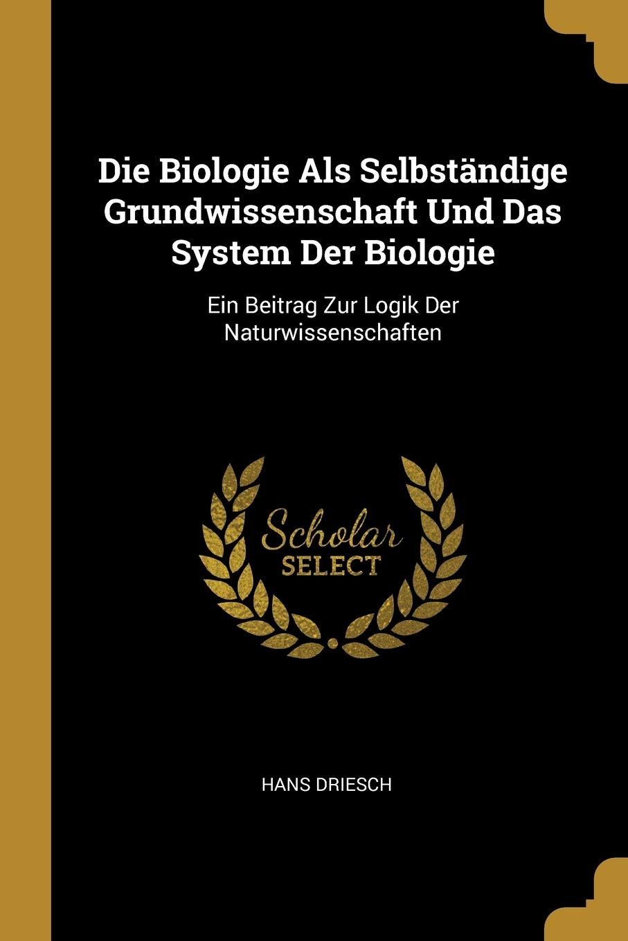 Die Biologie Als Selbständige Grundwissenschaft Und Das System Der Biologie: Ein Beitrag Zur Logik Der Naturwissenschaften Mathematics