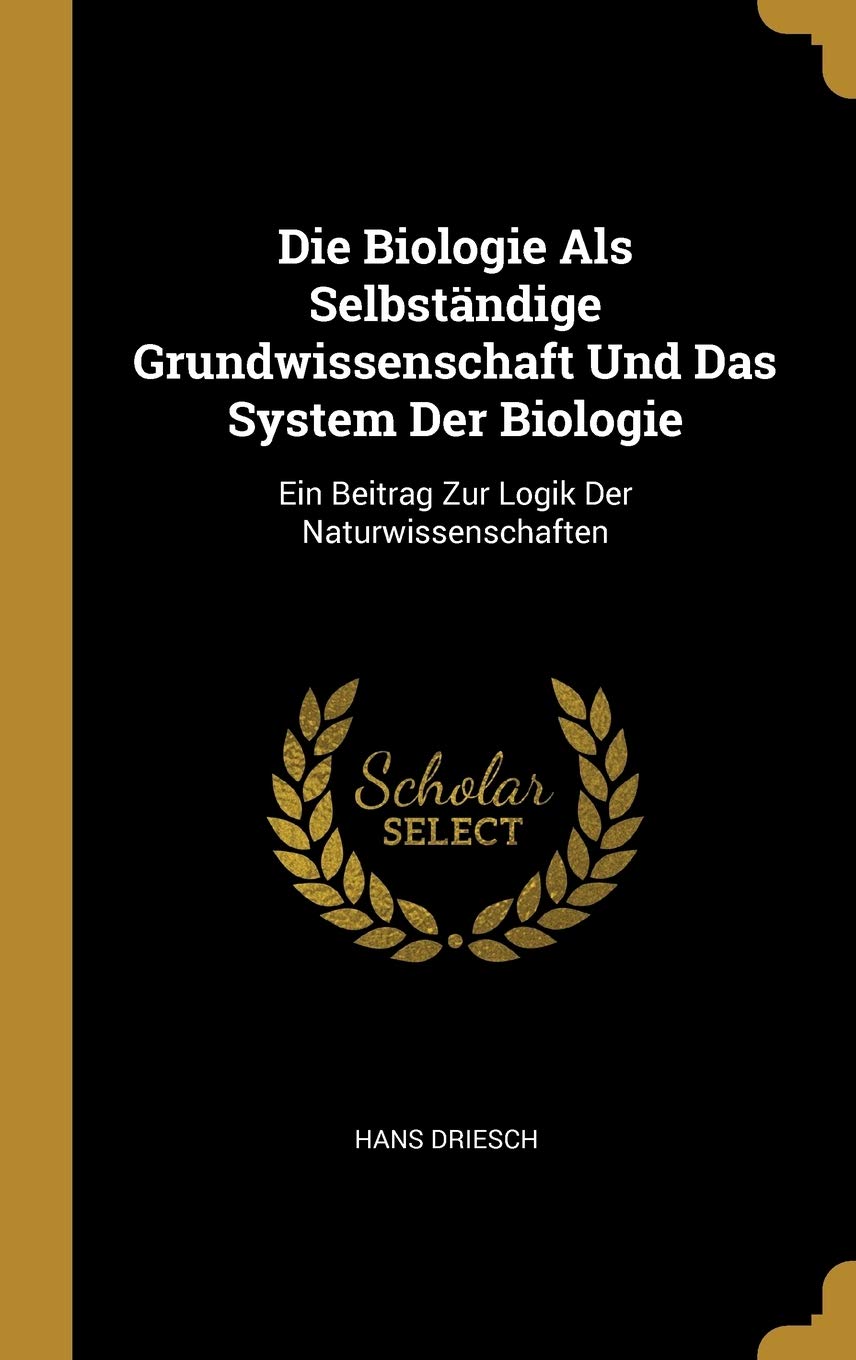 Die Biologie Als Selbständige Grundwissenschaft Und Das System Der Biologie: Ein Beitrag Zur Logik Der Naturwissenschaften Mathematics