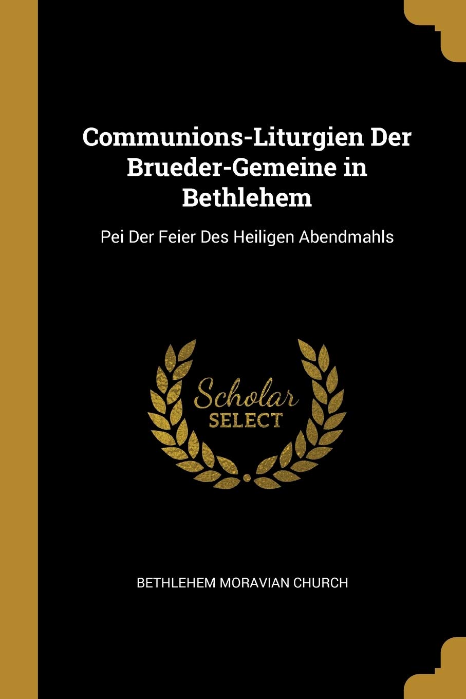 Communions-Liturgien Der Brueder-Gemeine in Bethlehem: Pei Der Feier Des Heiligen Abendmahls Arts & Music