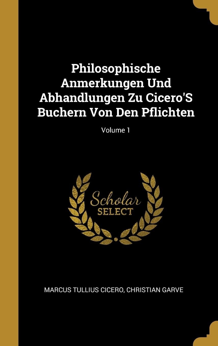 Philosophische Anmerkungen Und Abhandlungen Zu Cicero'S Buchern Von Den Pflichten; Volume 1 Philosophy
