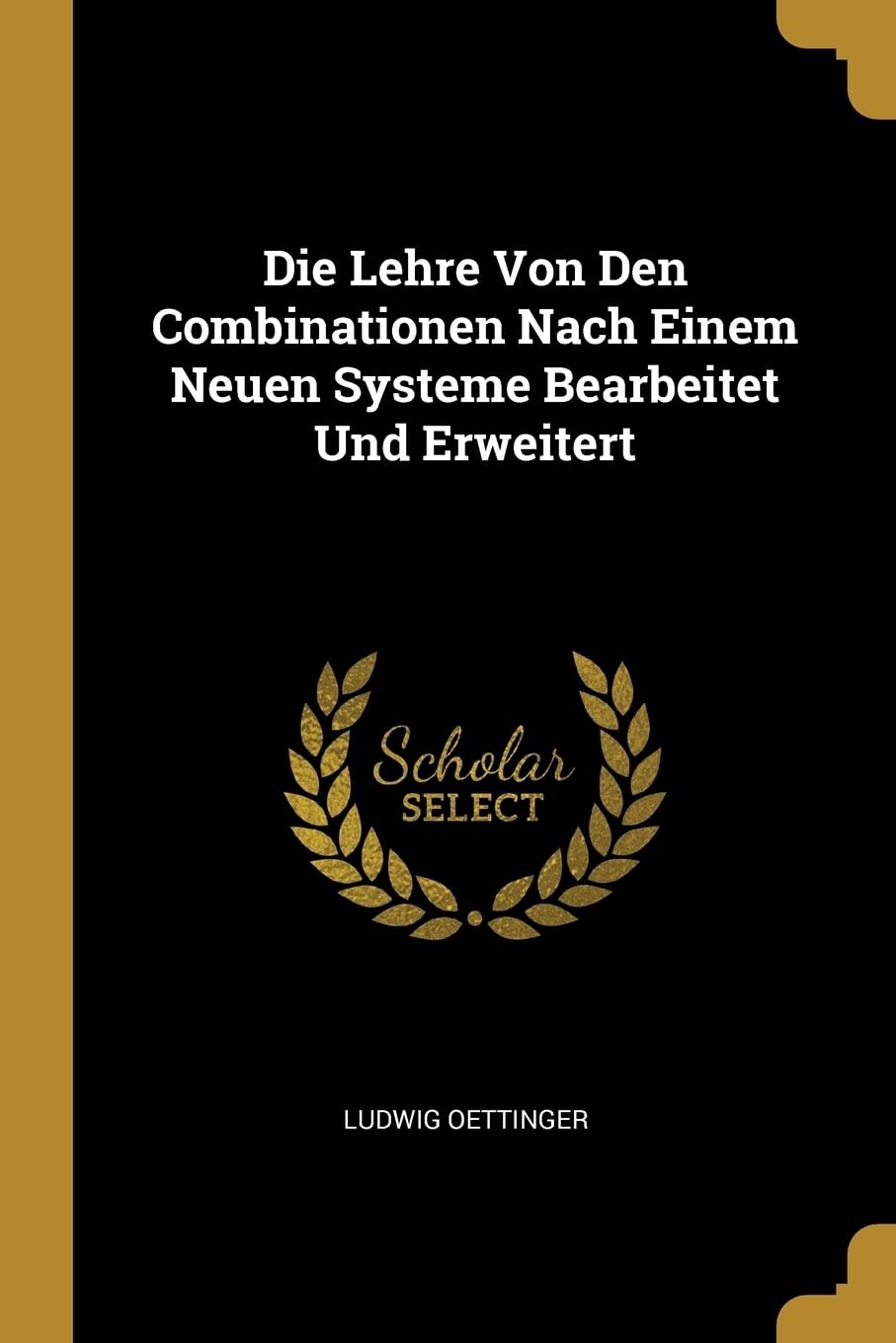Die Lehre Von Den Combinationen Nach Einem Neuen Systeme Bearbeitet Und Erweitert Learning & Reference