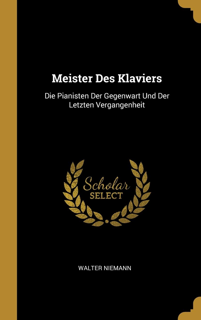 Meister Des Klaviers: Die Pianisten Der Gegenwart Und Der Letzten Vergangenheit Memories