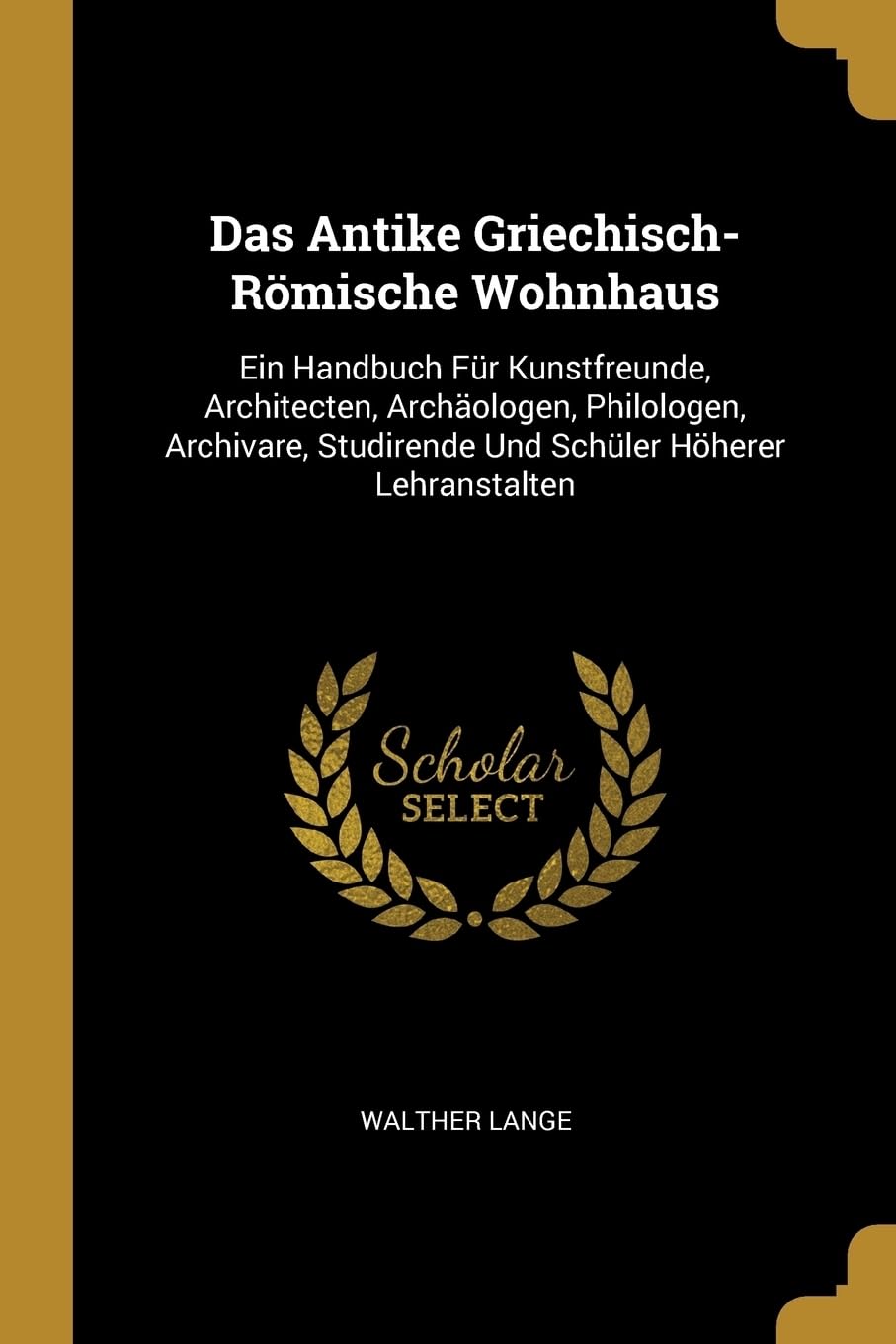 Das Antike Griechisch-Rmische Wohnhaus: Ein Handbuch Fr Kunstfreunde, Architecten, Archologen, Philologen, Archivare, Studirende Und Schler Hherer Lehranstalten Film, Art & Culture