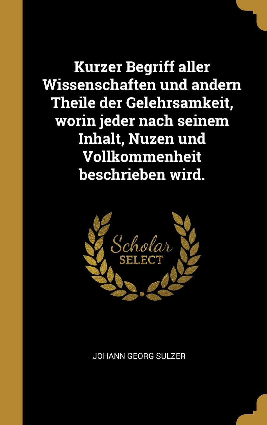 Kurzer Begriff aller Wissenschaften und andern Theile der Gelehrsamkeit, worin jeder nach seinem Inhalt, Nuzen und Vollkommenheit beschrieben wird. Contemporary literature Books