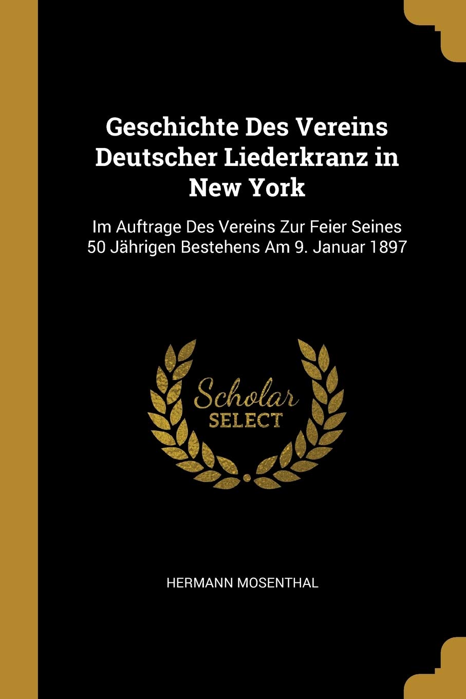 Geschichte Des Vereins Deutscher Liederkranz in New York: Im Auftrage Des Vereins Zur Feier Seines 50 Jährigen Bestehens Am 9. Januar 1897 Arts & Music