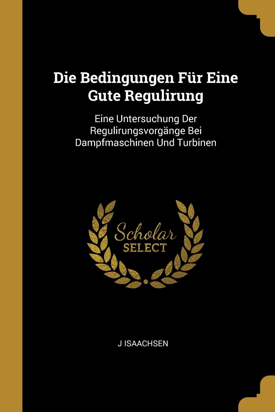 Die Bedingungen Für Eine Gute Regulirung: Eine Untersuchung Der Regulirungsvorgänge Bei Dampfmaschinen Und Turbinen Study Guides