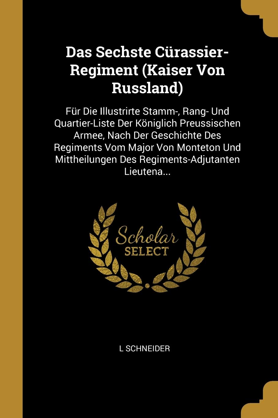 Das Sechste Crassier-Regiment (Kaiser Von Russland): Fr Die Illustrirte Stamm-, Rang- Und Quartier-Liste Der Kniglich Preussischen Armee, Nach Der ... Des Regiments-Adjutanten Lieutena... Politics & History