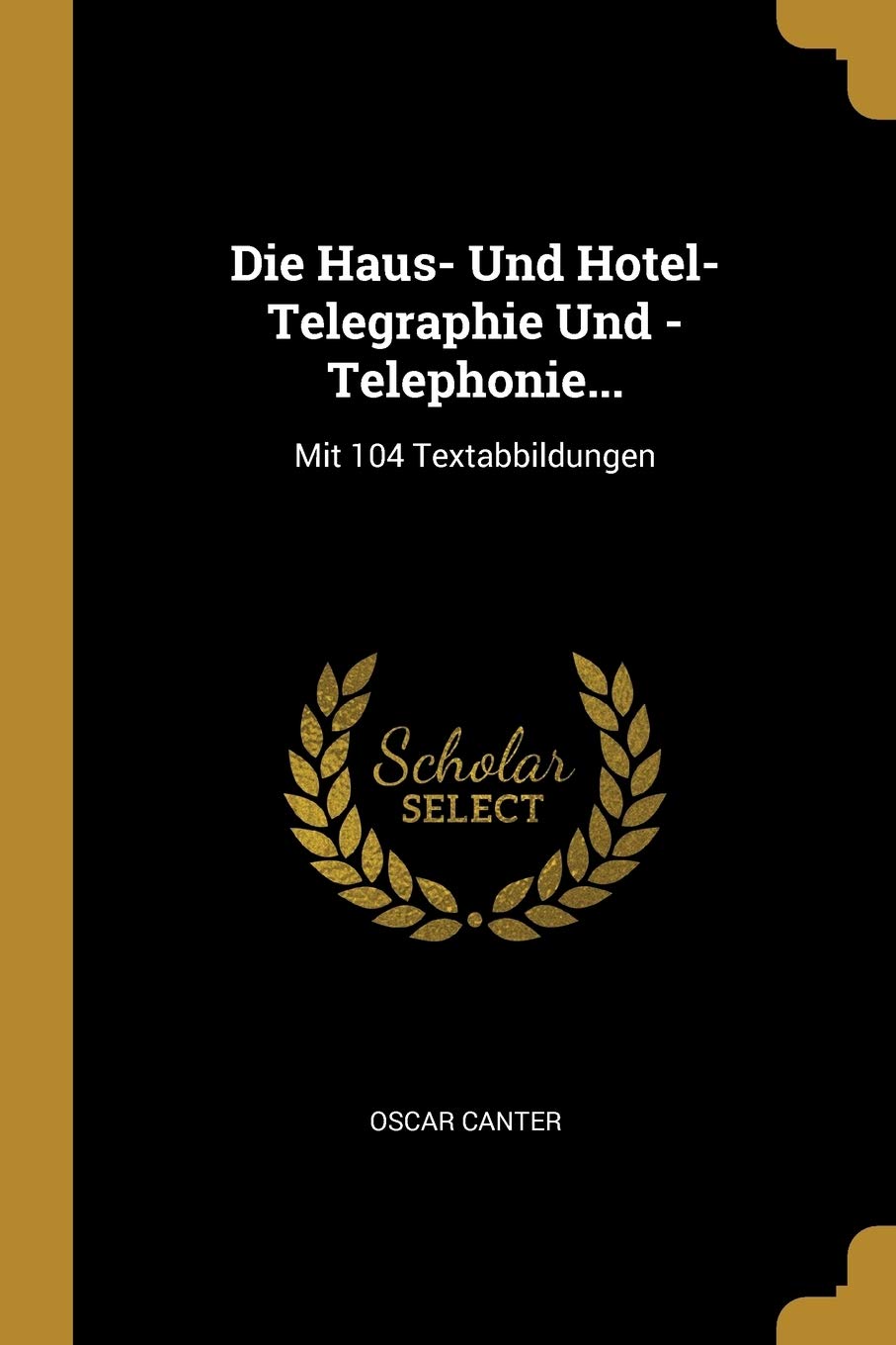 Die Haus- Und Hotel-Telegraphie Und -Telephonie...: Mit 104 Textabbildungen Business & Technology