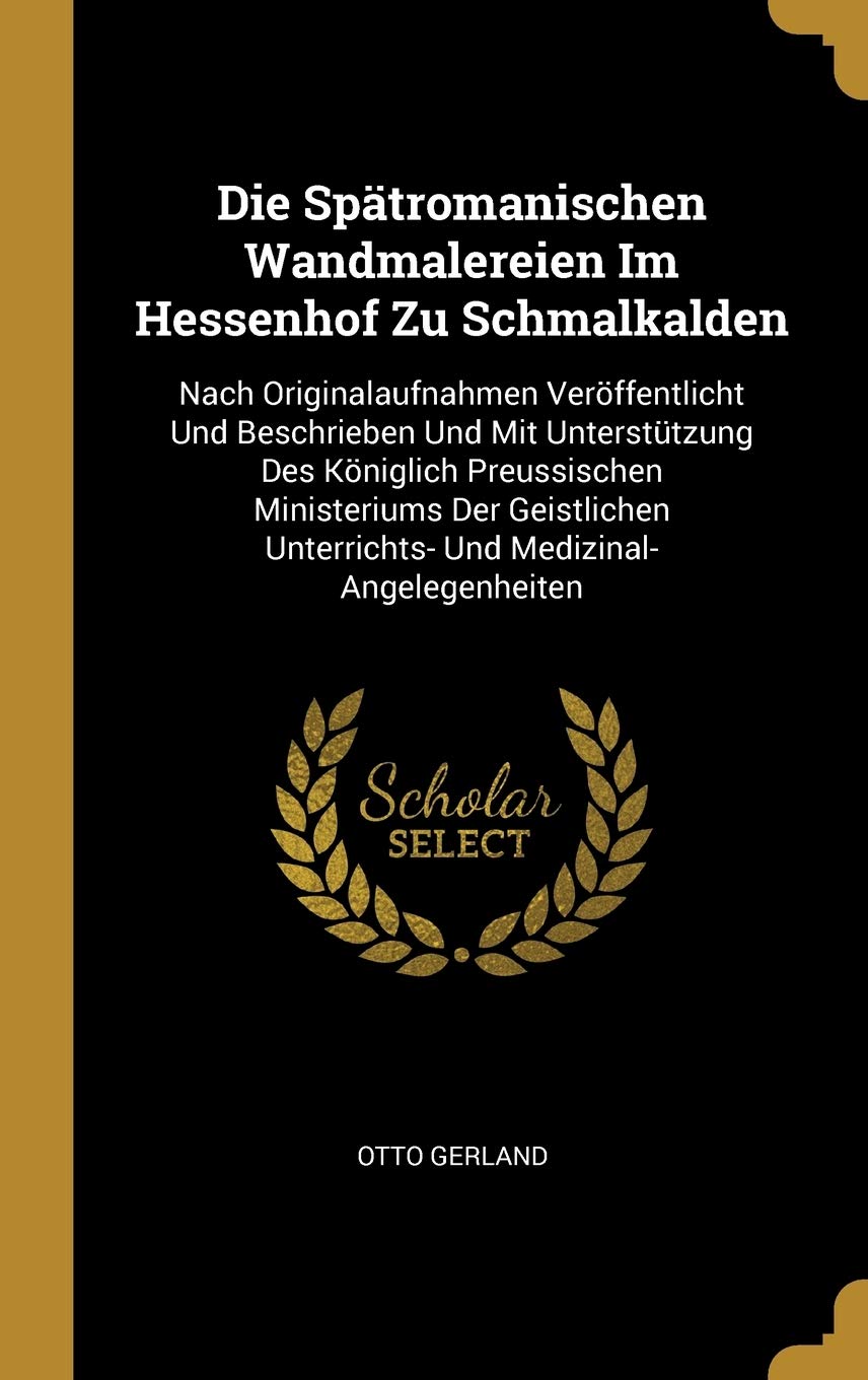 Die Spätromanischen Wandmalereien Im Hessenhof Zu Schmalkalden: Nach Originalaufnahmen Veröffentlicht Und Beschrieben Und Mit Unterstützung Des ... Unterrichts- Und Medizinal-Angelegenheiten Learning & Reference