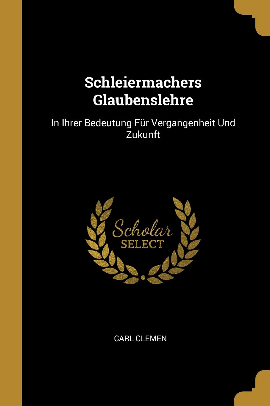 Schleiermachers Glaubenslehre: In Ihrer Bedeutung Für Vergangenheit Und Zukunft Philosophy