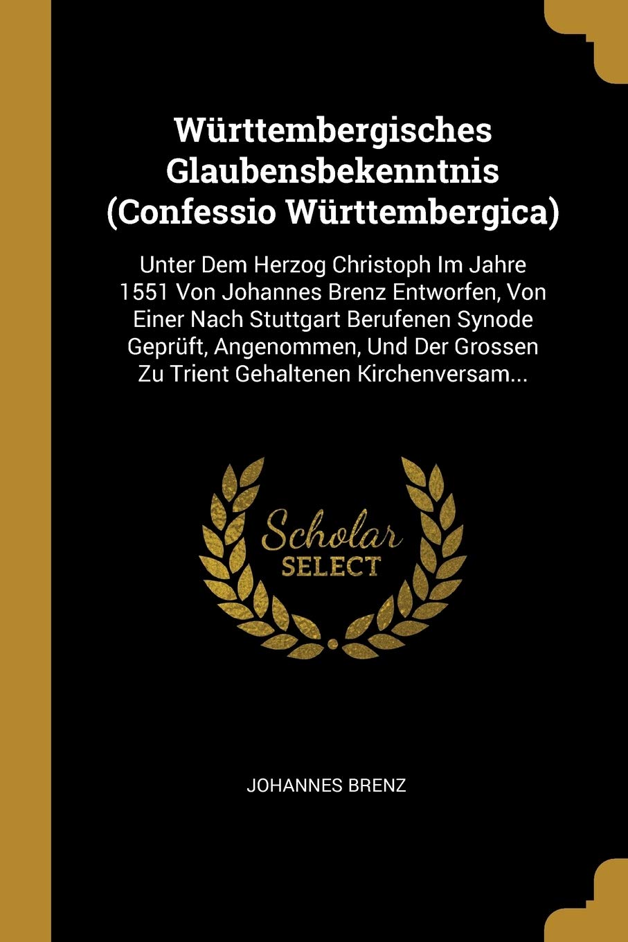 Württembergisches Glaubensbekenntnis (Confessio Württembergica): Unter Dem Herzog Christoph Im Jahre 1551 Von Johannes Brenz Entworfen, Von Einer Nach ... Grossen Zu Trient Gehaltenen Kirchenversam... Foreign Languages ​​& Dictionaries