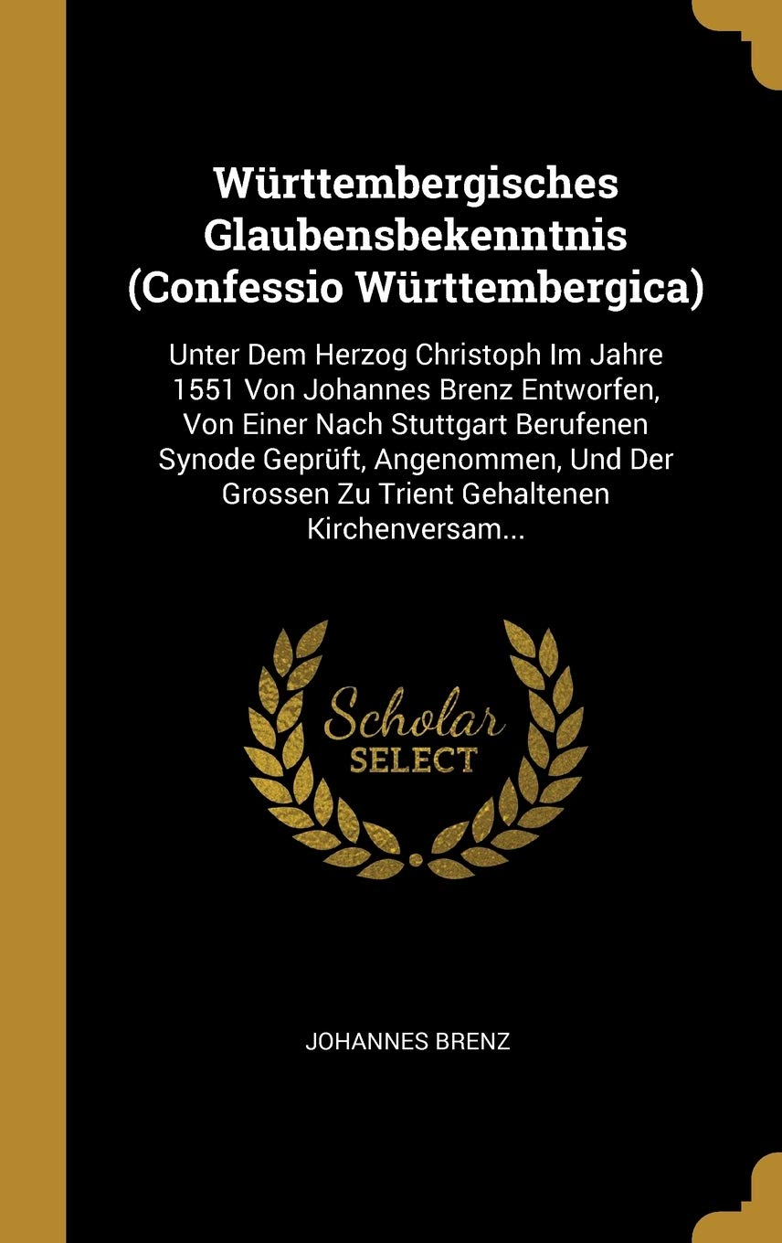 Württembergisches Glaubensbekenntnis (Confessio Württembergica): Unter Dem Herzog Christoph Im Jahre 1551 Von Johannes Brenz Entworfen, Von Einer Nach ... Grossen Zu Trient Gehaltenen Kirchenversam... Foreign Languages ​​& Dictionaries