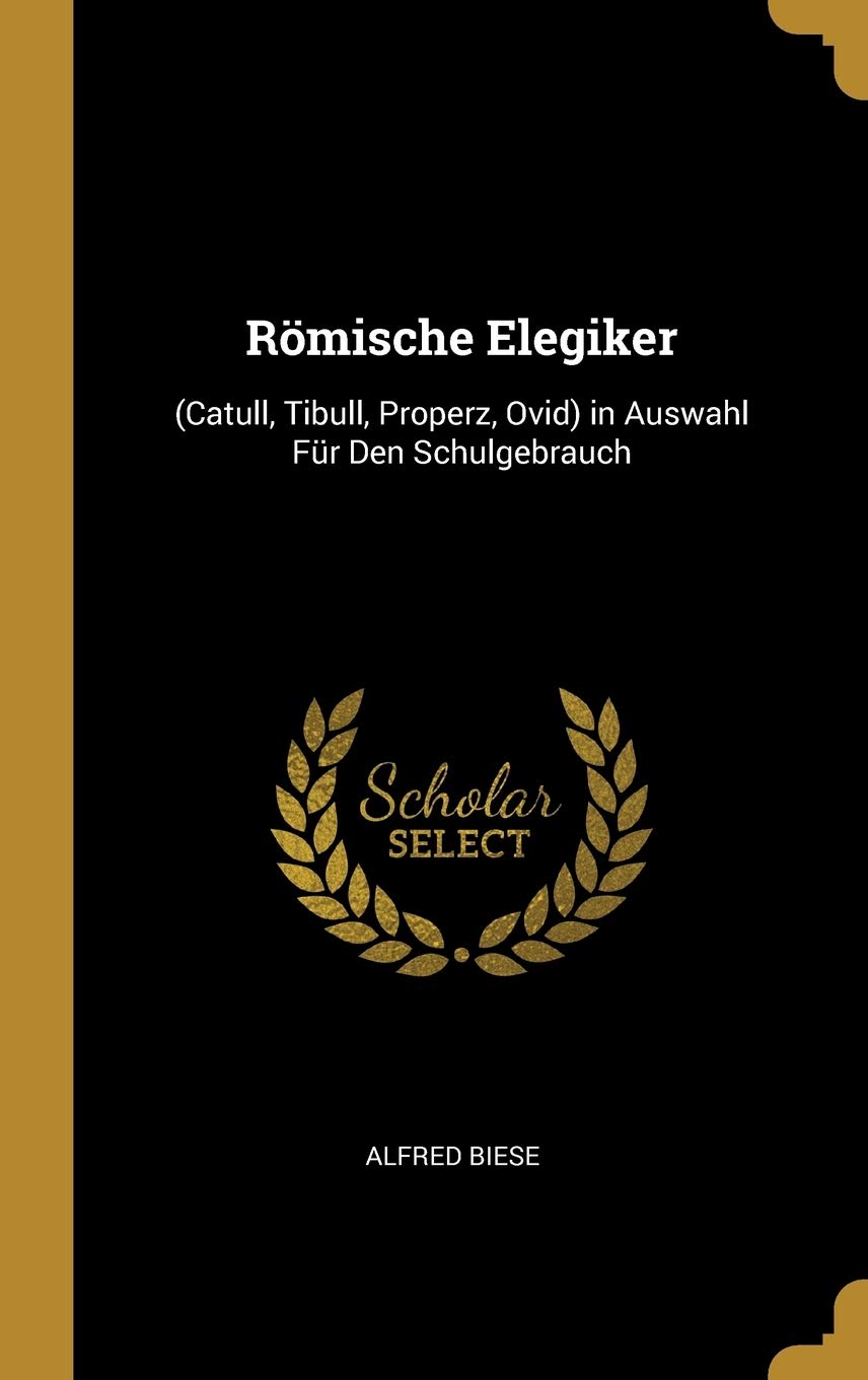 Römische Elegiker: (Catull, Tibull, Properz, Ovid) in Auswahl Für Den Schulgebrauch Politics & History