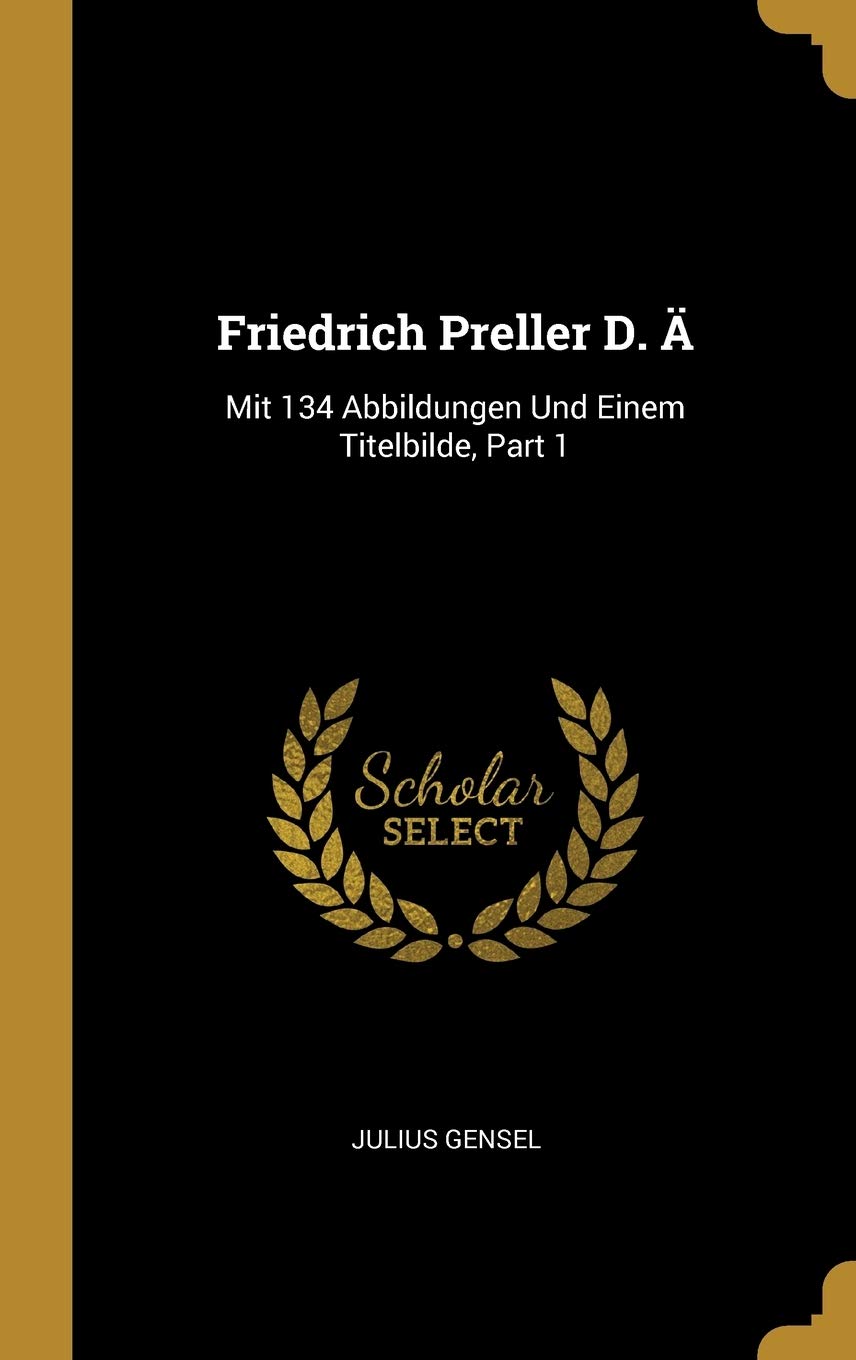 Friedrich Preller D. Ä: Mit 134 Abbildungen Und Einem Titelbilde, Part 1 Memories