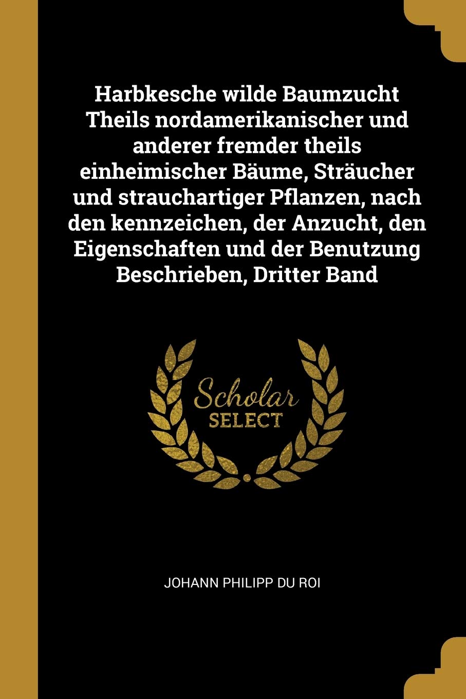 Harbkesche wilde Baumzucht Theils nordamerikanischer und anderer fremder theils einheimischer Bäume, Sträucher und strauchartiger Pflanzen, nach den ... und der Benutzung Beschrieben, Dritter Band Mathematics