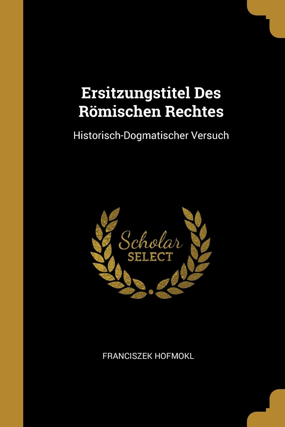 Ersitzungstitel Des Römischen Rechtes: Historisch-Dogmatischer Versuch Law