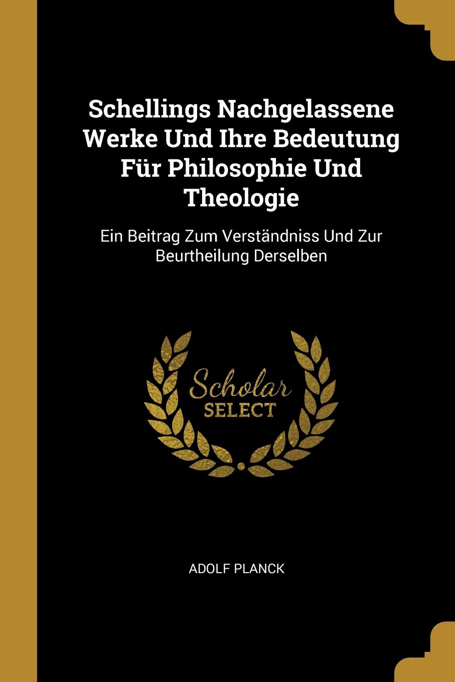 Schellings Nachgelassene Werke Und Ihre Bedeutung Fr Philosophie Und Theologie: Ein Beitrag Zum Verstndniss Und Zur Beurtheilung Derselben Philosophy