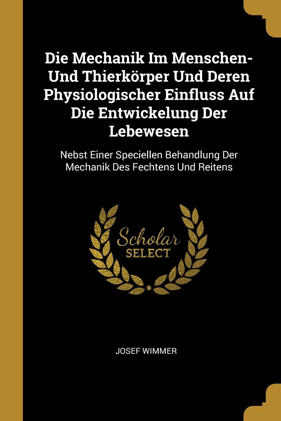 Die Mechanik Im Menschen- Und Thierkörper Und Deren Physiologischer Einfluss Auf Die Entwickelung Der Lebewesen: Nebst Einer Speciellen Behandlung Der Mechanik Des Fechtens Und Reitens Medicine