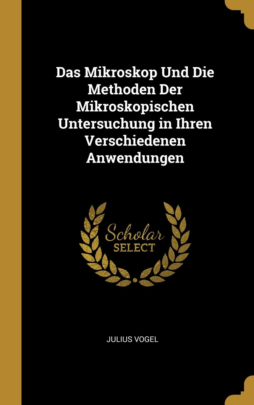 Das Mikroskop Und Die Methoden Der Mikroskopischen Untersuchung in Ihren Verschiedenen Anwendungen Learning & Reference