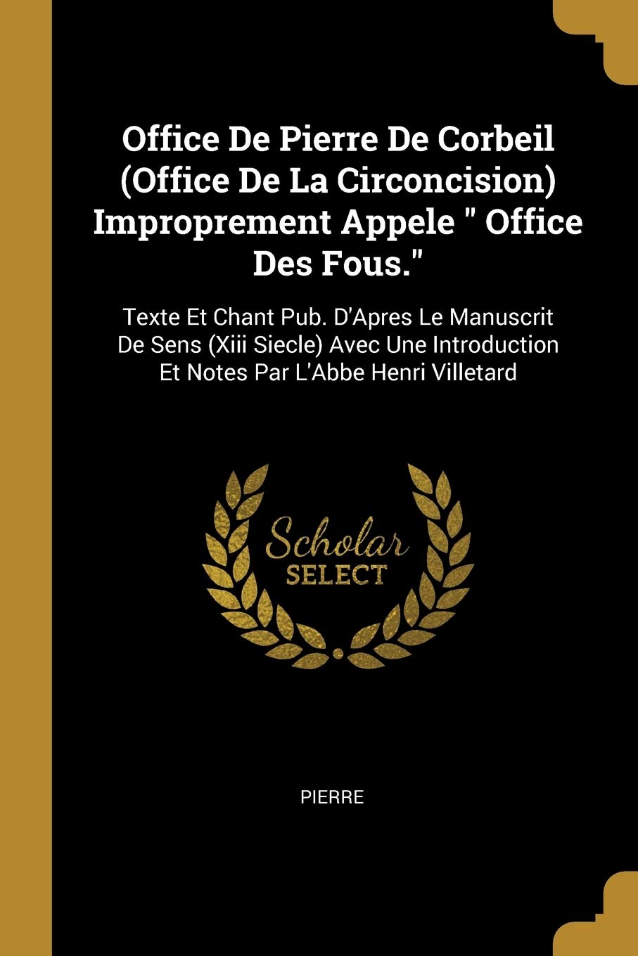 Office De Pierre De Corbeil (Office De La Circoncision) Improprement Appele Office Des Fous.: Texte Et Chant Pub. D'Apres Le Manuscrit De Sens (Xiii ... Et Notes Par L'Abbe Henri Villetard book