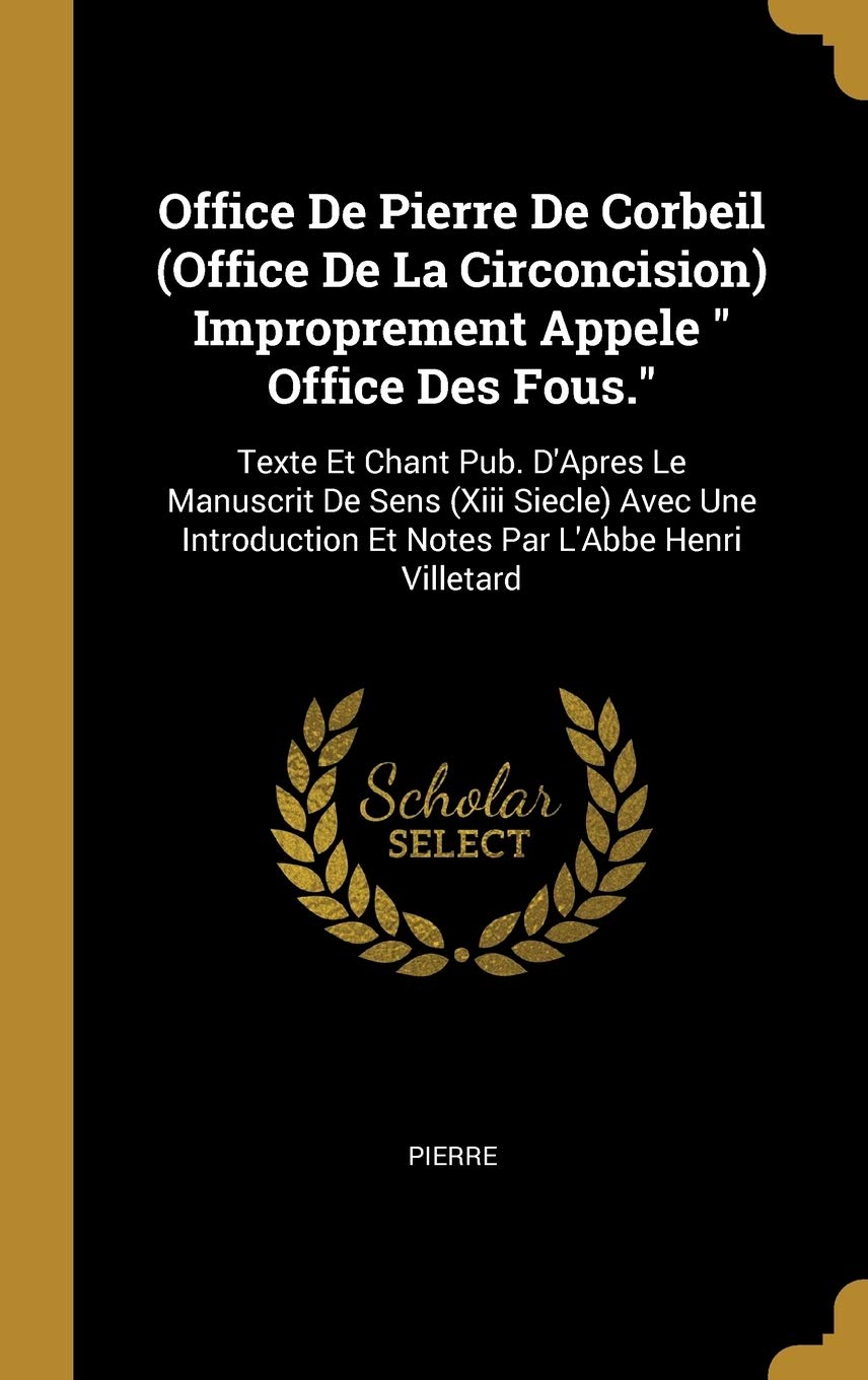 Office De Pierre De Corbeil (Office De La Circoncision) Improprement Appele Office Des Fous.: Texte Et Chant Pub. D'Apres Le Manuscrit De Sens (Xiii ... Et Notes Par L'Abbe Henri Villetard book