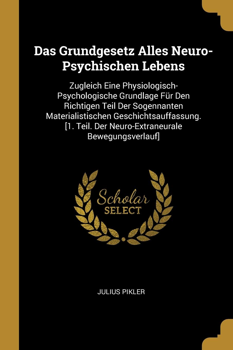 Das Grundgesetz Alles Neuro-Psychischen Lebens: Zugleich Eine Physiologisch-Psychologische Grundlage Fr Den Richtigen Teil Der Sogennanten ... Der Neuro-Extraneurale Bewegungsverlauf] Psychology