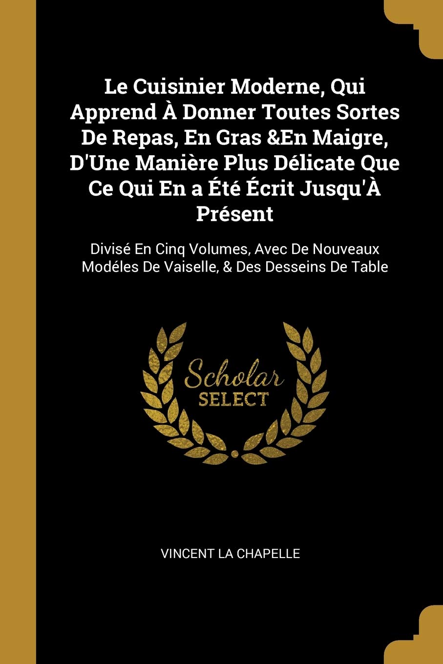 Le Cuisinier Moderne, Qui Apprend À Donner Toutes Sortes De Repas, En Gras &En Maigre, D'Une Manière Plus Délicate Que Ce Qui En a Été Écrit Jusqu'À ... Modéles De Vaiselle, & Des Desseins De Table book