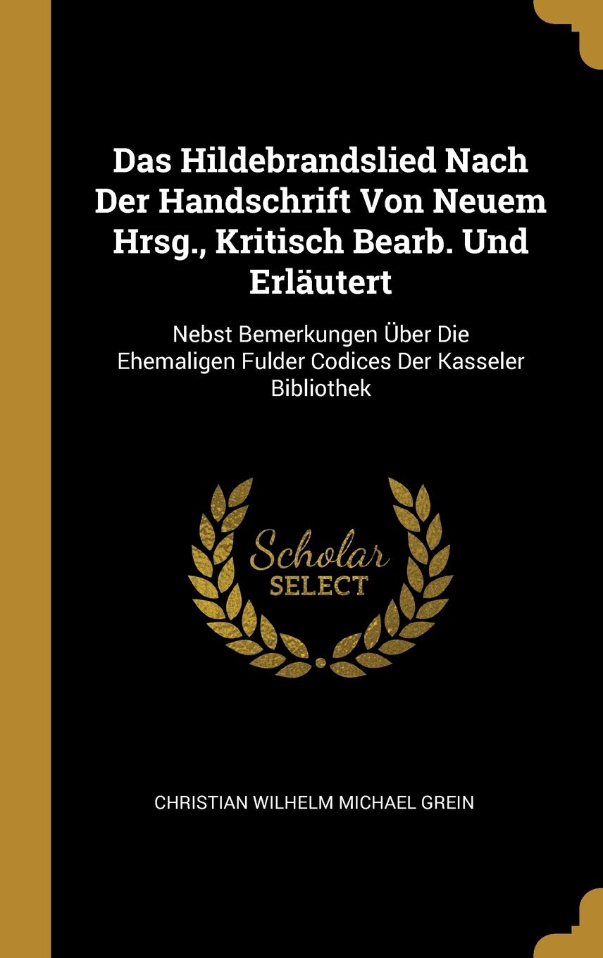 Das Hildebrandslied Nach Der Handschrift Von Neuem Hrsg., Kritisch Bearb. Und Erläutert: Nebst Bemerkungen Über Die Ehemaligen Fulder Codices Der Kasseler Bibliothek Learning & Reference