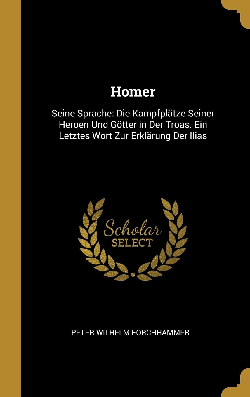 Homer: Seine Sprache: Die Kampfpltze Seiner Heroen Und Gtter in Der Troas. Ein Letztes Wort Zur Erklrung Der Ilias Contemporary literature