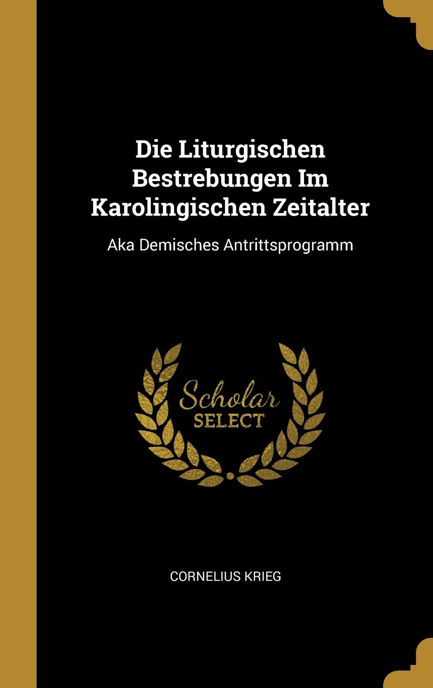 Die Liturgischen Bestrebungen Im Karolingischen Zeitalter: Aka Demisches Antrittsprogramm Politics & History