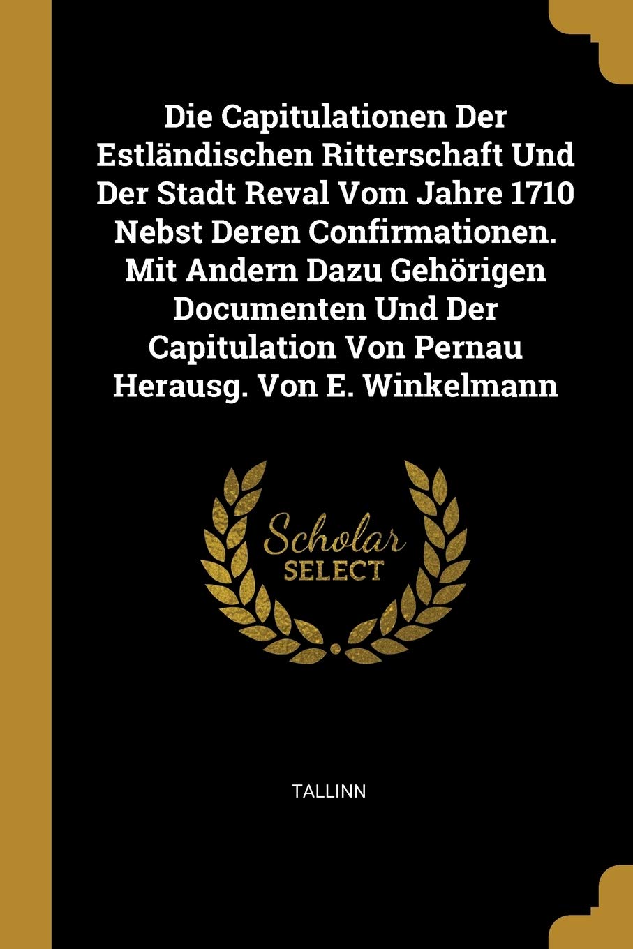 Die Capitulationen Der Estländischen Ritterschaft Und Der Stadt Reval Vom Jahre 1710 Nebst Deren Confirmationen. Mit Andern Dazu Gehörigen Documenten ... Von Pernau Herausg. Von E. Winkelmann Politics & History