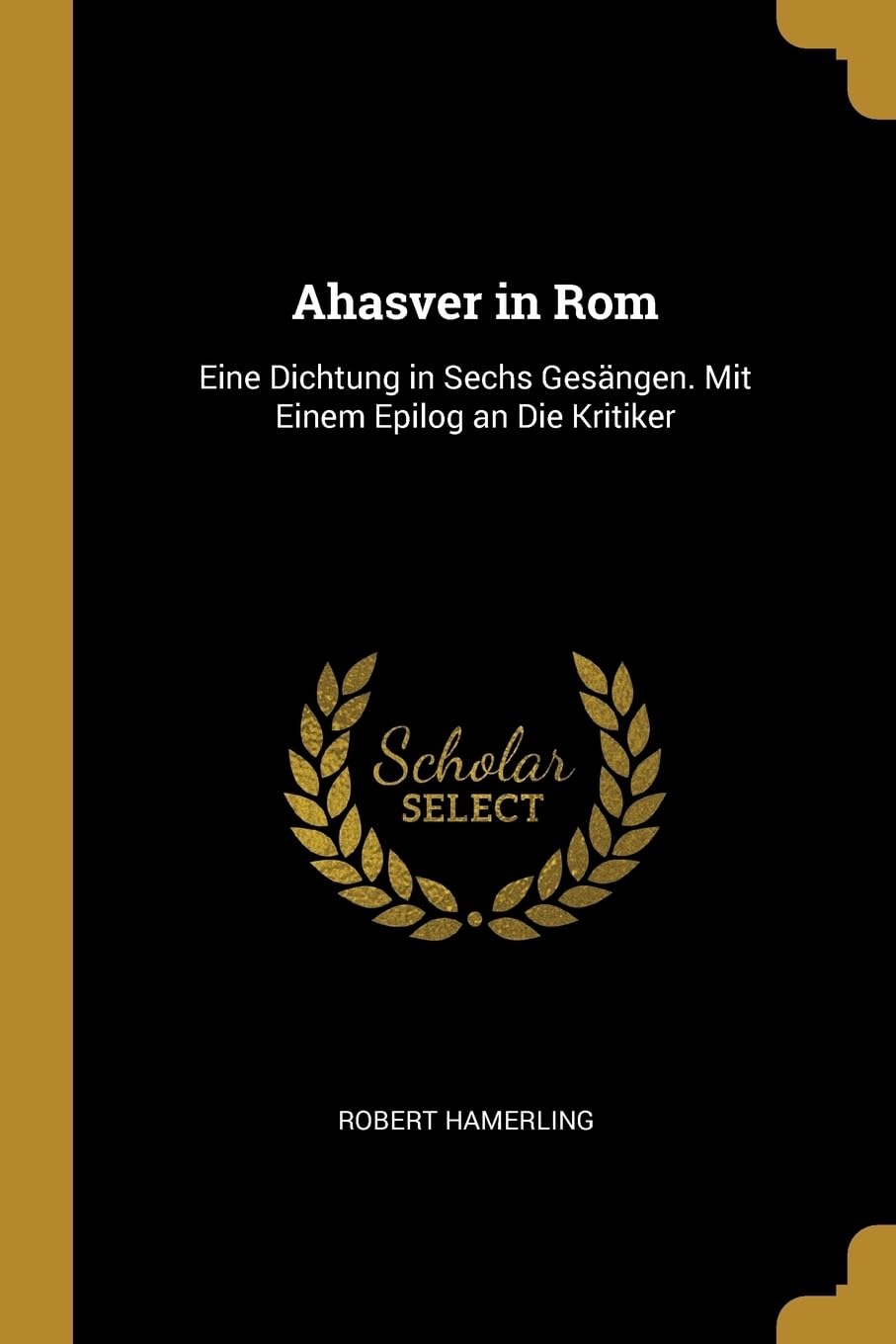 Ahasver in Rom: Eine Dichtung in Sechs Gesngen. Mit Einem Epilog an Die Kritiker Poetry