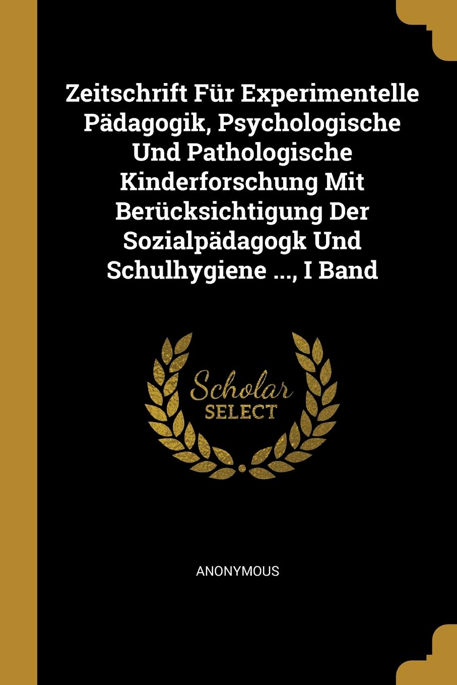 Zeitschrift Für Experimentelle Pädagogik, Psychologische Und Pathologische Kinderforschung Mit Berücksichtigung Der Sozialpädagogk Und Schulhygiene ..., I Band Learning & Reference