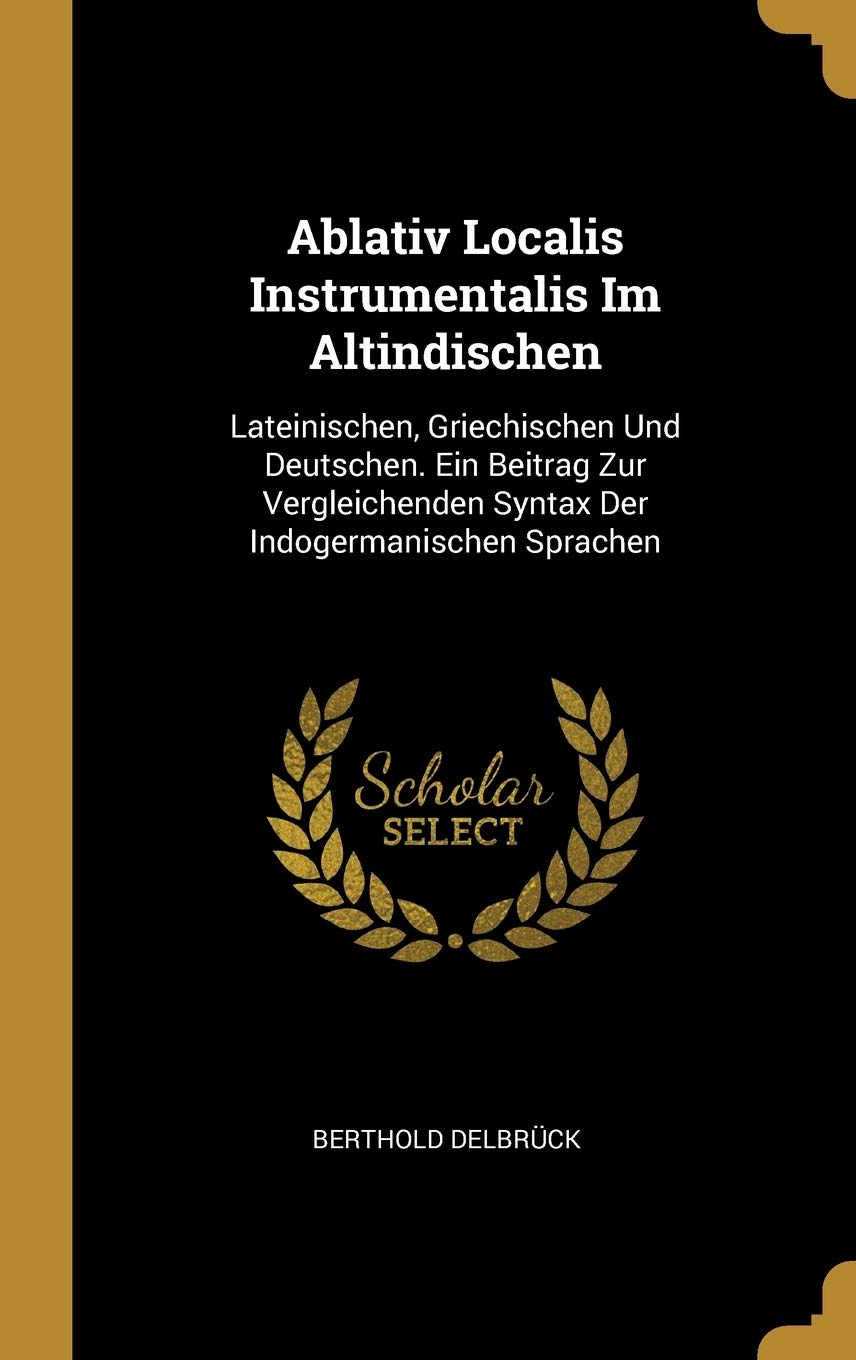 Ablativ Localis Instrumentalis Im Altindischen: Lateinischen, Griechischen Und Deutschen. Ein Beitrag Zur Vergleichenden Syntax Der Indogermanischen Sprachen Foreign Languages ​​& Dictionaries