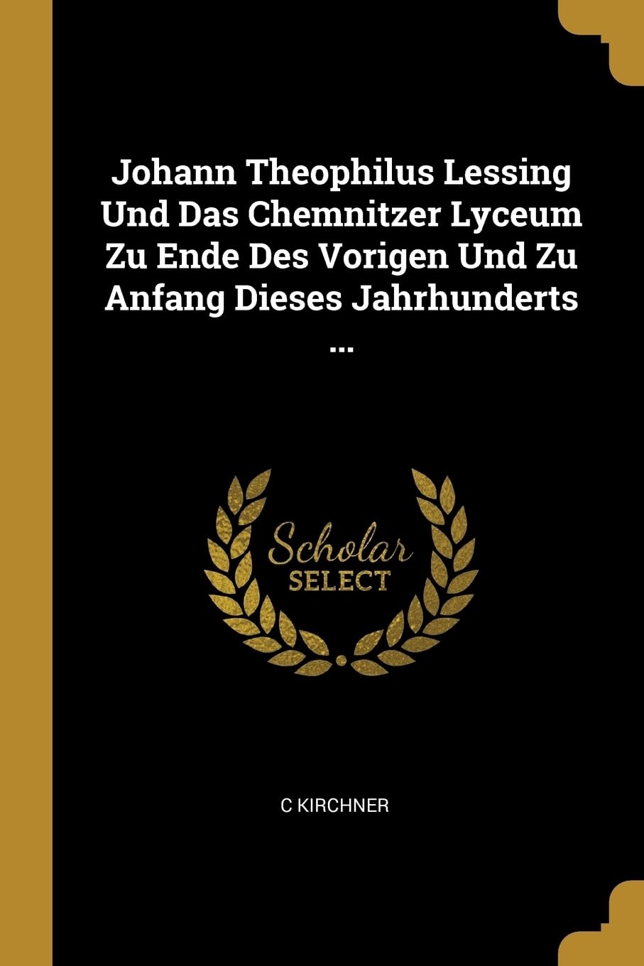Johann Theophilus Lessing Und Das Chemnitzer Lyceum Zu Ende Des Vorigen Und Zu Anfang Dieses Jahrhunderts ... Learning & Reference