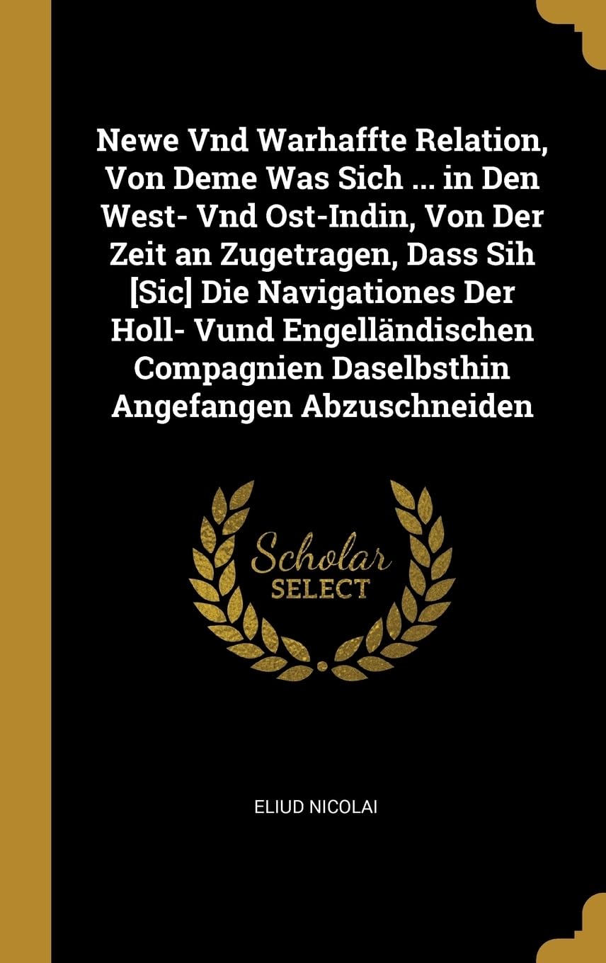 Newe Vnd Warhaffte Relation, Von Deme Was Sich ... in Den West- Vnd Ost-Indin, Von Der Zeit an Zugetragen, Dass Sih Die Navigationes Der Holl- ... Daselbsthin Angefangen Abzuschneiden Politics & History
