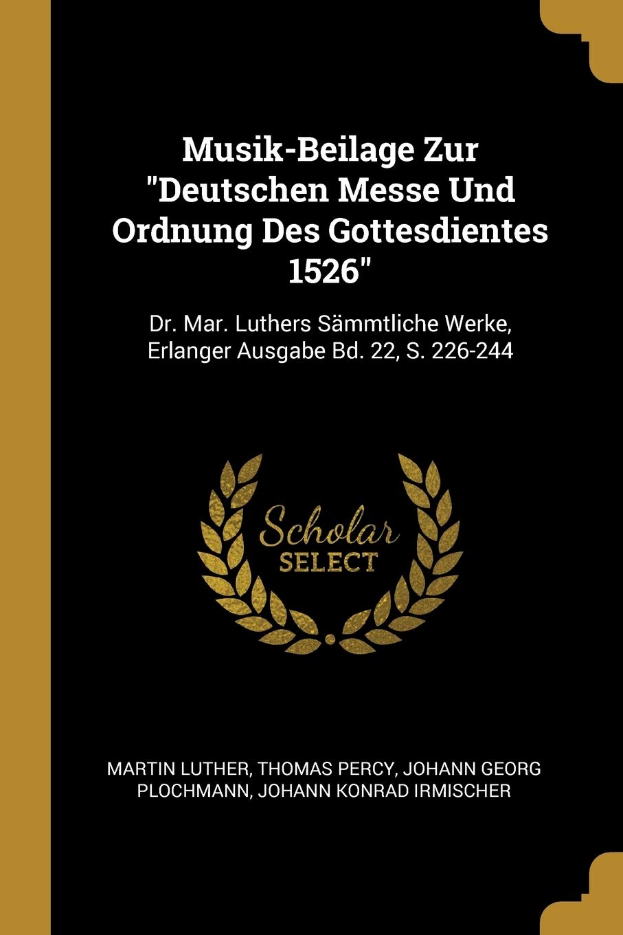 Musik-Beilage Zur Deutschen Messe Und Ordnung Des Gottesdientes 1526: Dr. Mar. Luthers Sämmtliche Werke, Erlanger Ausgabe Bd. 22, S. 226-244 Arts & Music