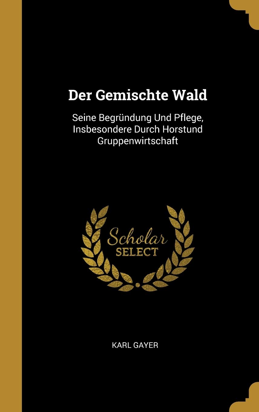 Der Gemischte Wald: Seine Begründung Und Pflege, Insbesondere Durch Horstund Gruppenwirtschaft Contemporary literature
