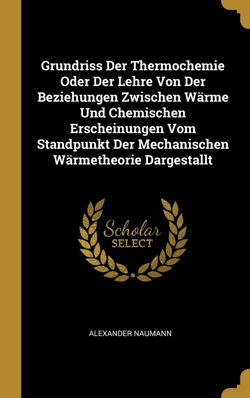 Grundriss Der Thermochemie Oder Der Lehre Von Der Beziehungen Zwischen Wärme Und Chemischen Erscheinungen Vom Standpunkt Der Mechanischen Wärmetheorie Dargestallt Politics & History