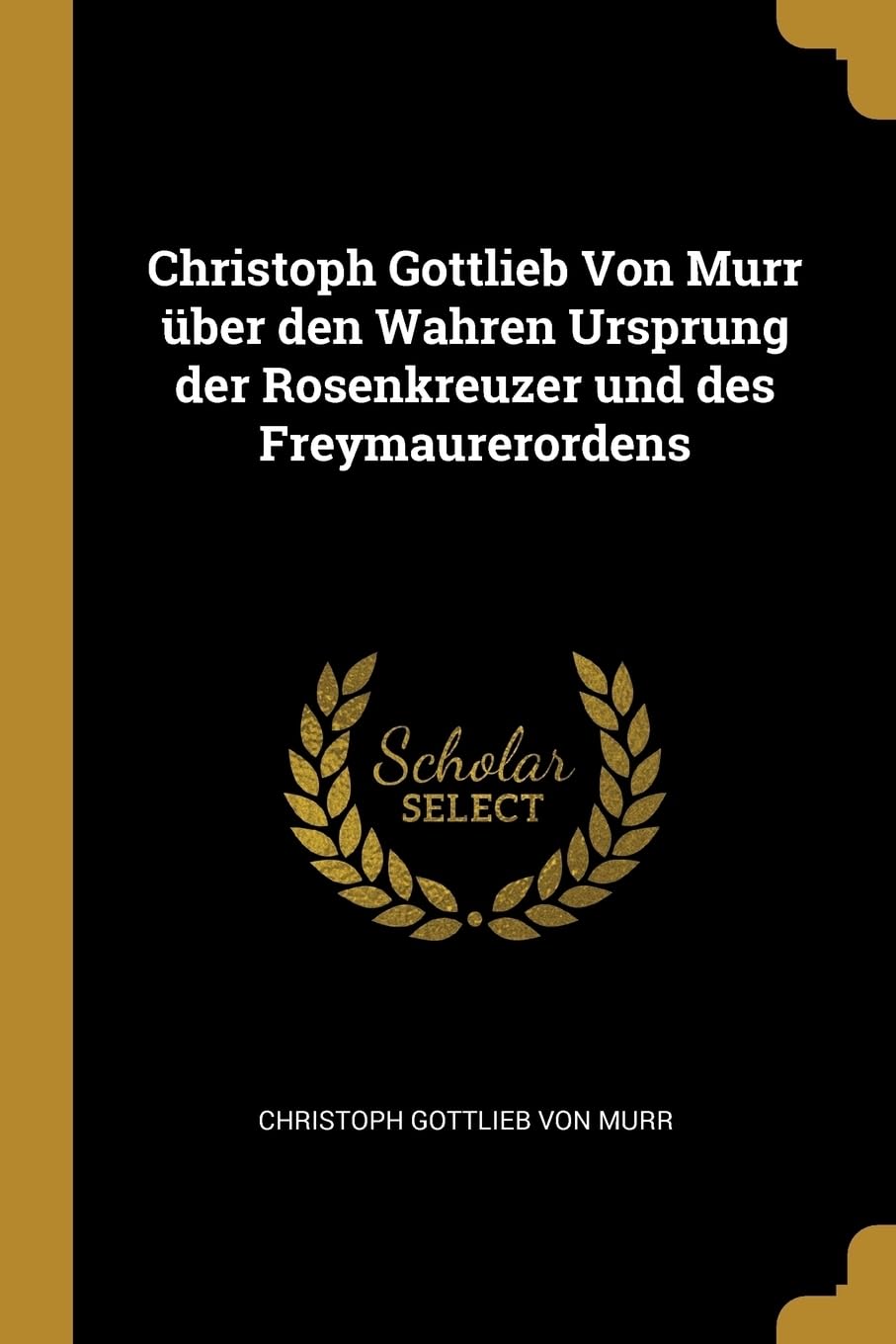 Christoph Gottlieb Von Murr ber den Wahren Ursprung der Rosenkreuzer und des Freymaurerordens Religion & Esotericism