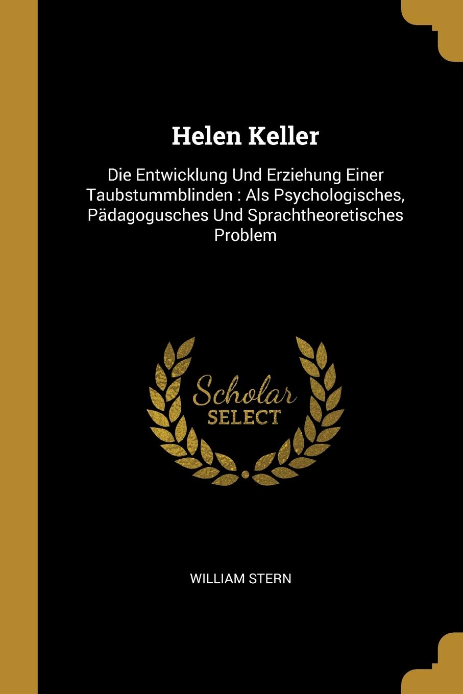 Helen Keller: Die Entwicklung Und Erziehung Einer Taubstummblinden: Als Psychologisches, Pädagogusches Und Sprachtheoretisches Problem Memories